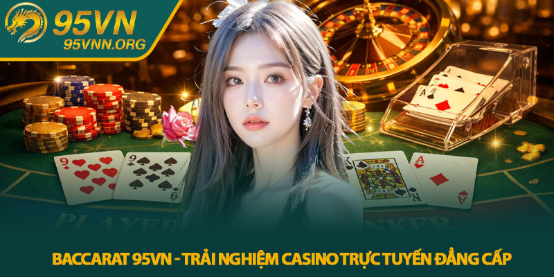 Baccarat 95VN - Trải nghiệm casino trực tuyến đẳng cấp