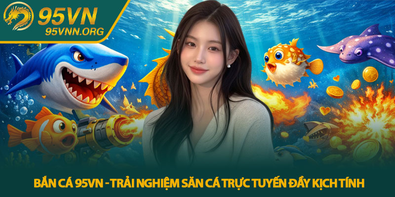 Bắn cá 95VN - Trải nghiệm săn cá trực tuyến đầy kịch tính
