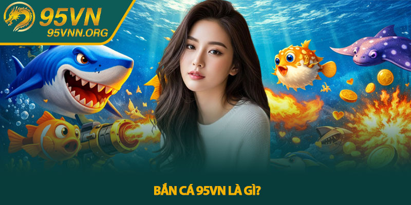 Bắn cá 95VN là gì?