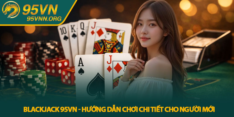 Blackjack 95VN - Hướng dẫn chơi chi tiết cho người mới