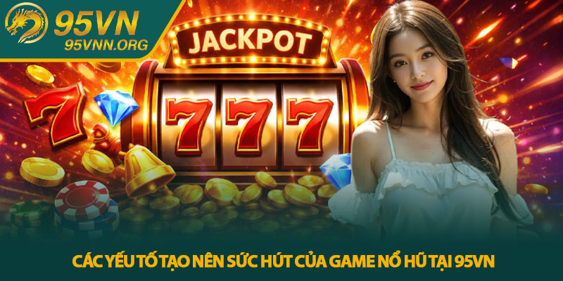 Các yếu tố tạo nên sức hút của game nổ hũ tại 95VN