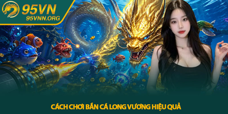 Cách Chơi Bắn Cá Long Vương Hiệu Quả
