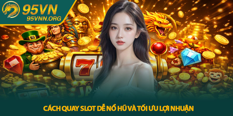 Cách quay slot dễ nổ hũ và tối ưu lợi nhuận
