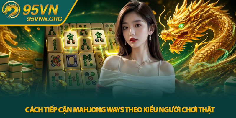 Cách tiếp cận Mahjong Ways theo kiểu người chơi thật