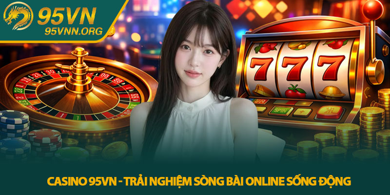 Casino 95VN - Trải nghiệm sòng bài online sống động