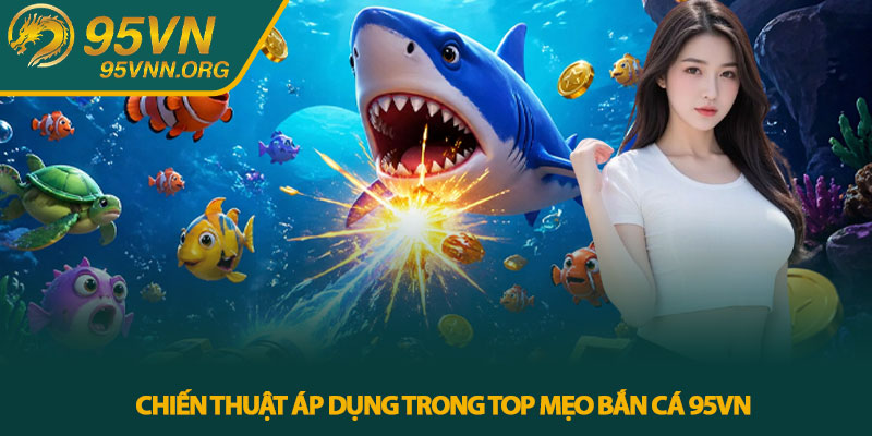 Chiến Thuật Áp Dụng Trong Top Mẹo Bắn Cá 95VN