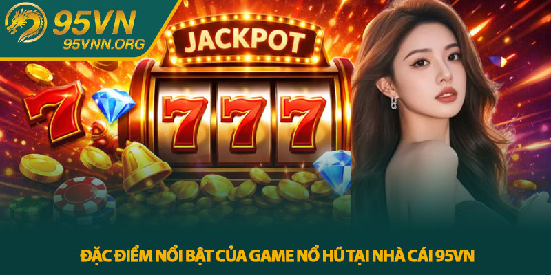 Đặc điểm nổi bật của game nổ hũ tại nhà cái 95VN