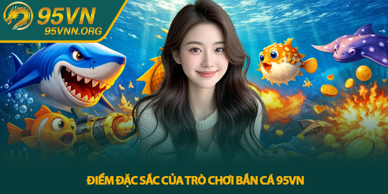 Điểm đặc sắc của trò chơi bắn cá 95VN