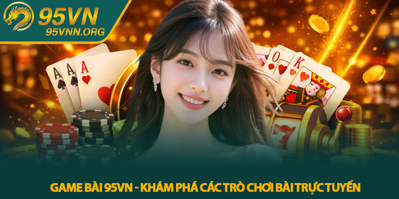 Game bài 95VN - Khám phá các trò chơi bài trực tuyến