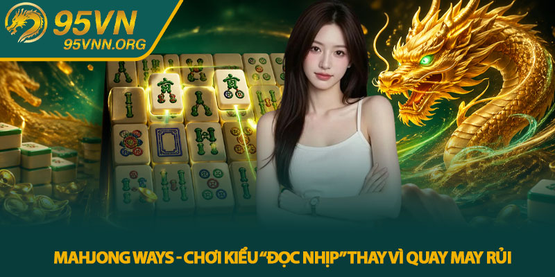Mahjong Ways - Chơi kiểu “đọc nhịp” thay vì quay may rủi
