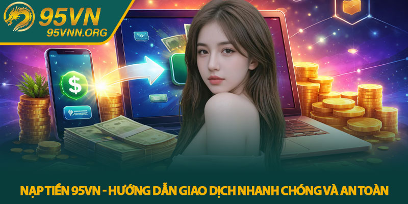 Nạp tiền 95VN - Hướng dẫn giao dịch nhanh chóng và an toàn