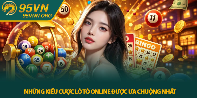 Những Kiểu Cược Lô Tô Online Được Ưa Chuộng Nhất