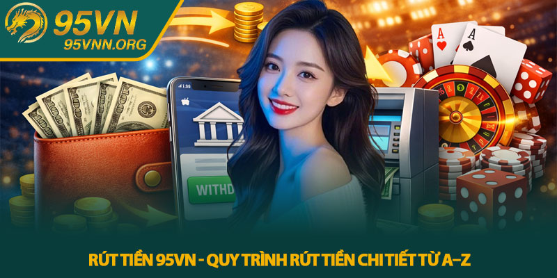 Rút tiền 95VN - Quy trình rút tiền chi tiết từ A–Z