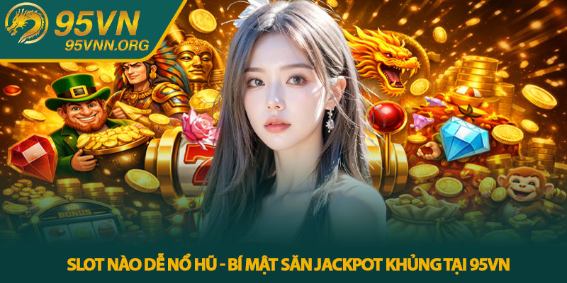 Slot nào dễ nổ hũ - Bí Mật Săn Jackpot Khủng Tại 95VN