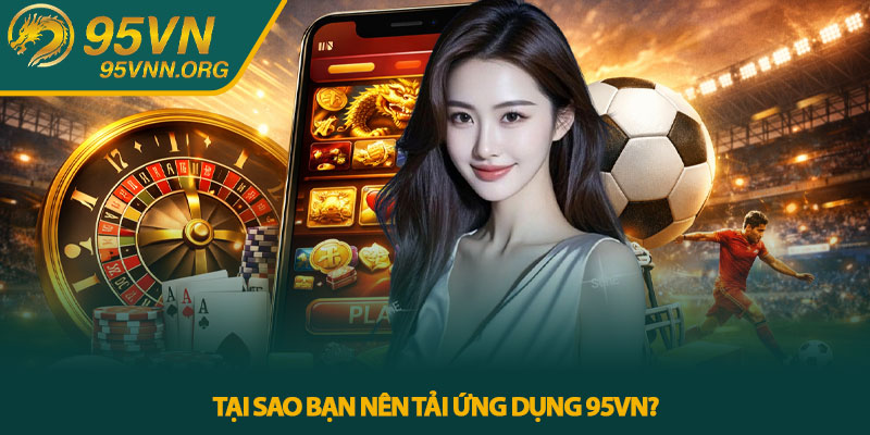 Tại sao bạn nên tải ứng dụng 95VN?