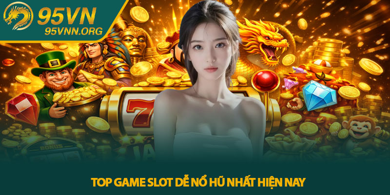 Top game slot dễ nổ hũ nhất hiện nay