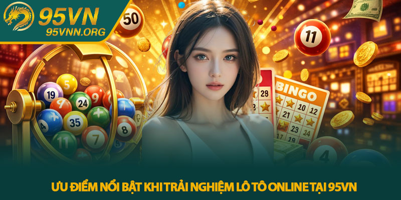 Ưu Điểm Nổi Bật Khi Trải Nghiệm Lô Tô Online Tại 95VN