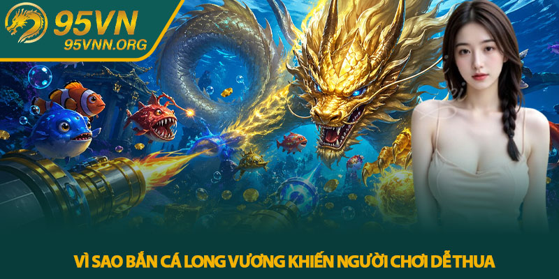 Vì Sao Bắn Cá Long Vương Khiến Người Chơi Dễ Thua