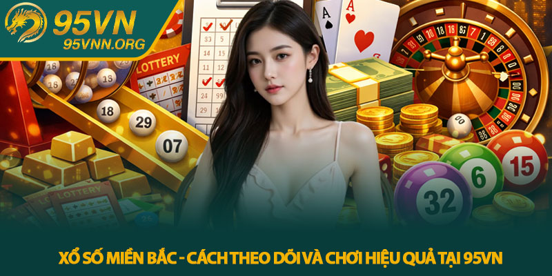 Xổ số miền Bắc - Cách theo dõi và chơi hiệu quả tại 95VN