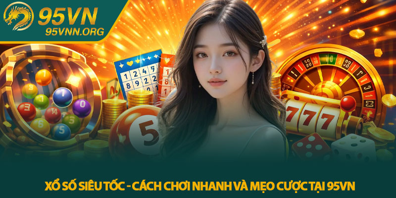 Xổ số siêu tốc - Cách chơi nhanh và mẹo cược tại 95VN