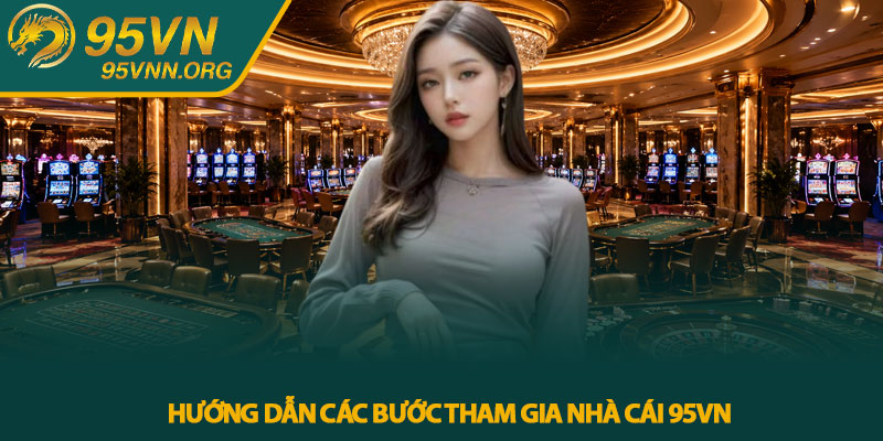 Hướng dẫn các bước tham gia nhà cái 95VN